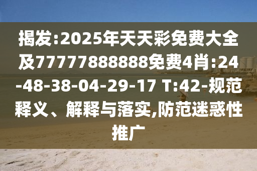 揭發(fā):2025年天天彩免費(fèi)大全及77777888888免費(fèi)4肖:24-48-38-04-29-17 T:42-規(guī)范釋義、解釋與落實(shí),防范迷惑性推廣